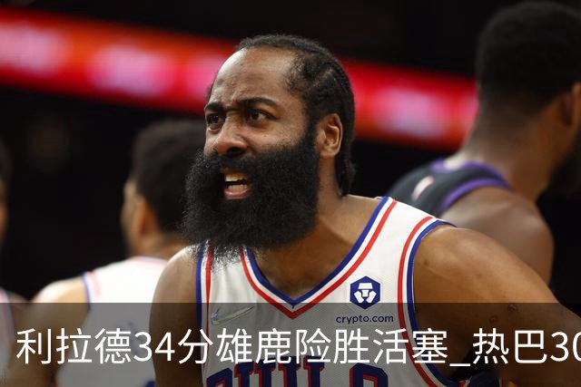 利拉德34分雄鹿险胜活塞 热巴30+11热火擒灰熊