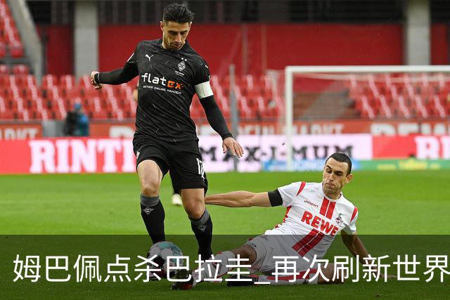 姆巴佩点杀巴拉圭 再次刷新世界杯淘汰赛进球纪录