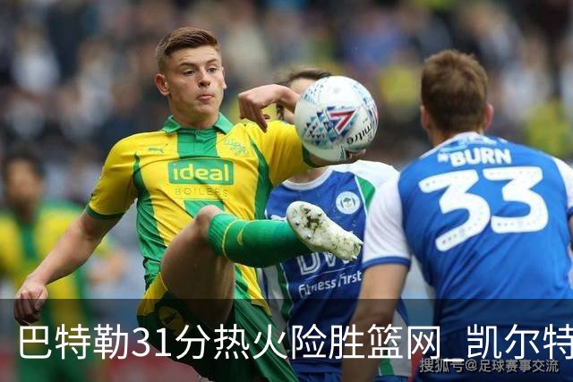巴特勒31分热火险胜篮网 凯尔特人送猛龙4连败
