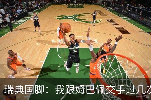 瑞典国脚：我跟姆巴佩交手过几次，对于防守他已经有一点心得
