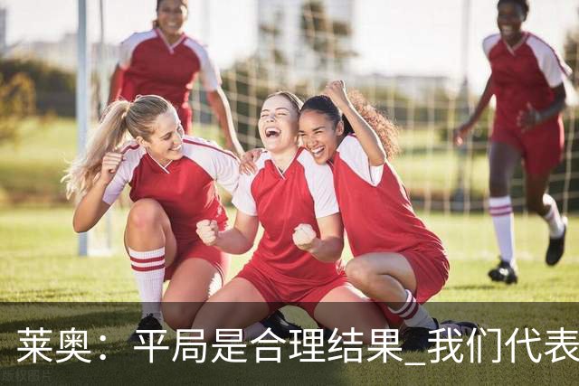 莱奥：平局是合理结果 我们代表葡萄牙，将尽全力在世界杯走更远