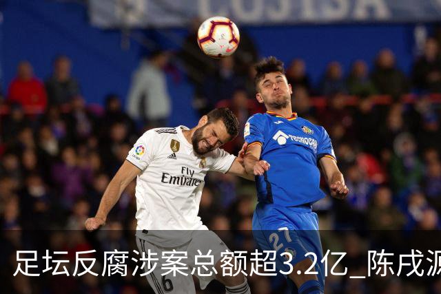 足坛反腐涉案总额超3.2亿 陈戌源李铁2人达2亿