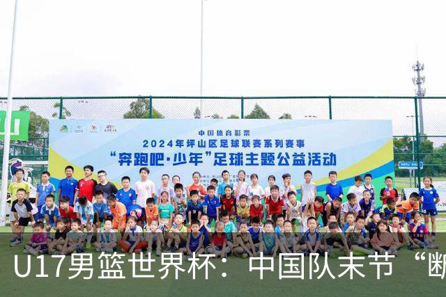 U17男篮世界杯：中国队末节“断电”负于加拿大队